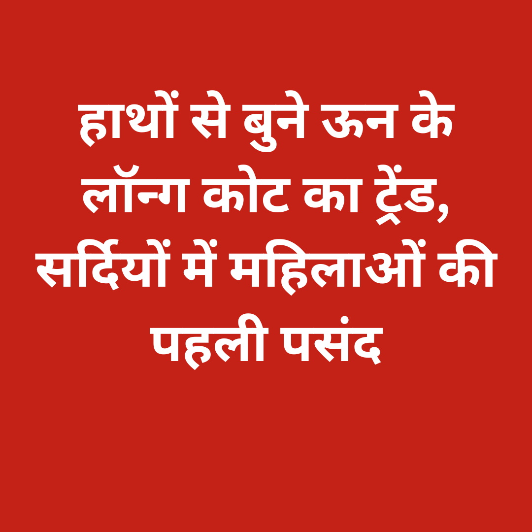 हाथों से बुने ऊन के लॉन्ग कोट का ट्रेंड, सर्दियों में महिलाओं की पहली पसंद