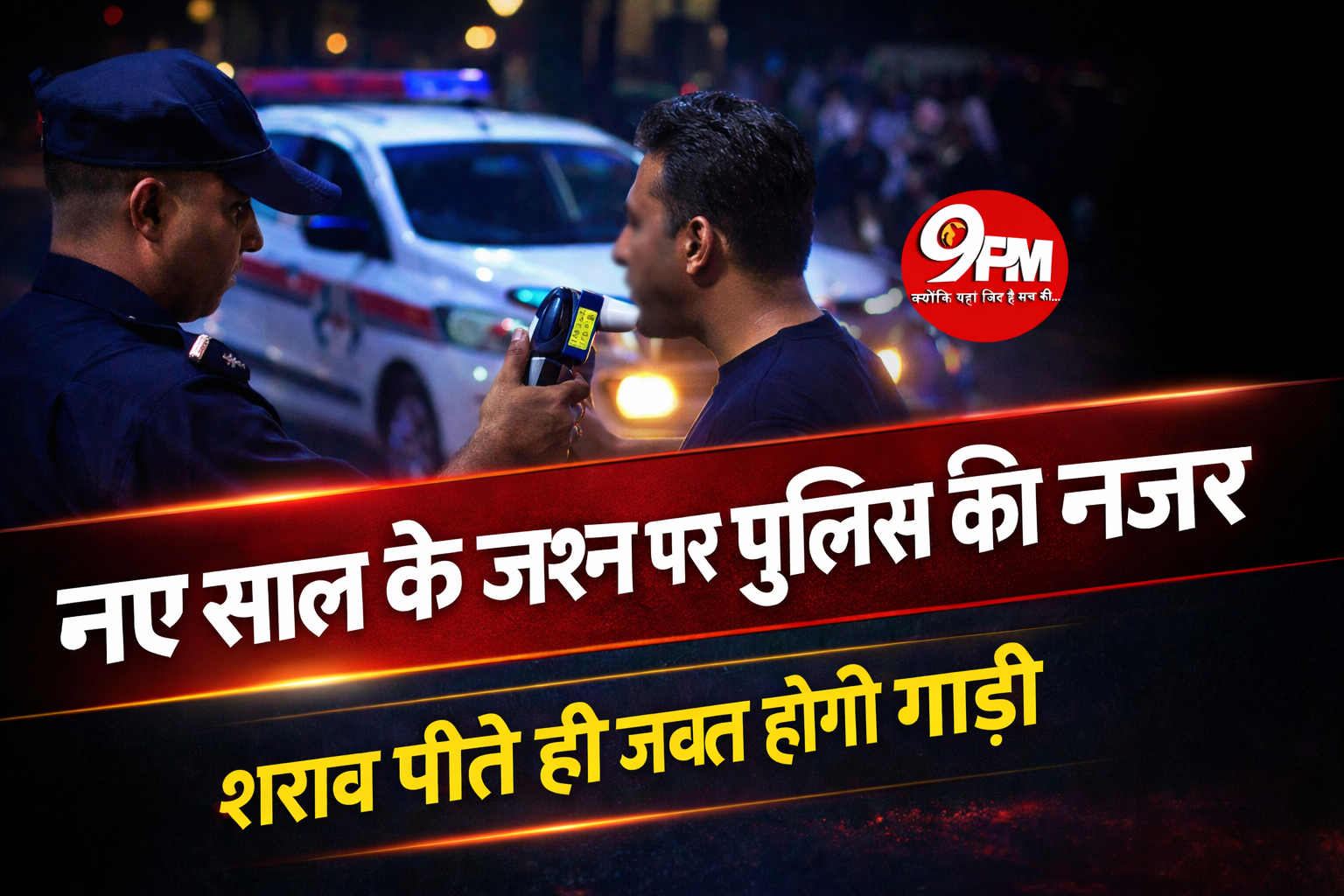 नए साल के जश्न पर पुलिस की नजर: ड्रिंक एंड ड्राइव पर जीरो टॉलरेंस, शराब पीते ही जब्त होगी गाड़ी