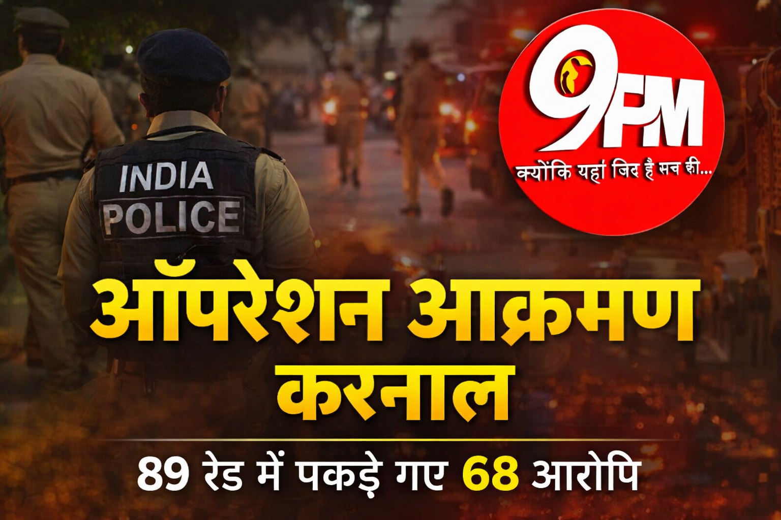 ऑपरेशन आक्रमण: करनाल में 68 आरोपी गिरफ्तार, 89 टीमों की ताबड़तोड़ रेड से अपराध जगत में हड़कंप